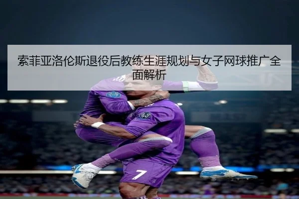 索菲亚洛伦斯退役后教练生涯规划与女子网球推广全面解析 | 9 GAME SPORTS